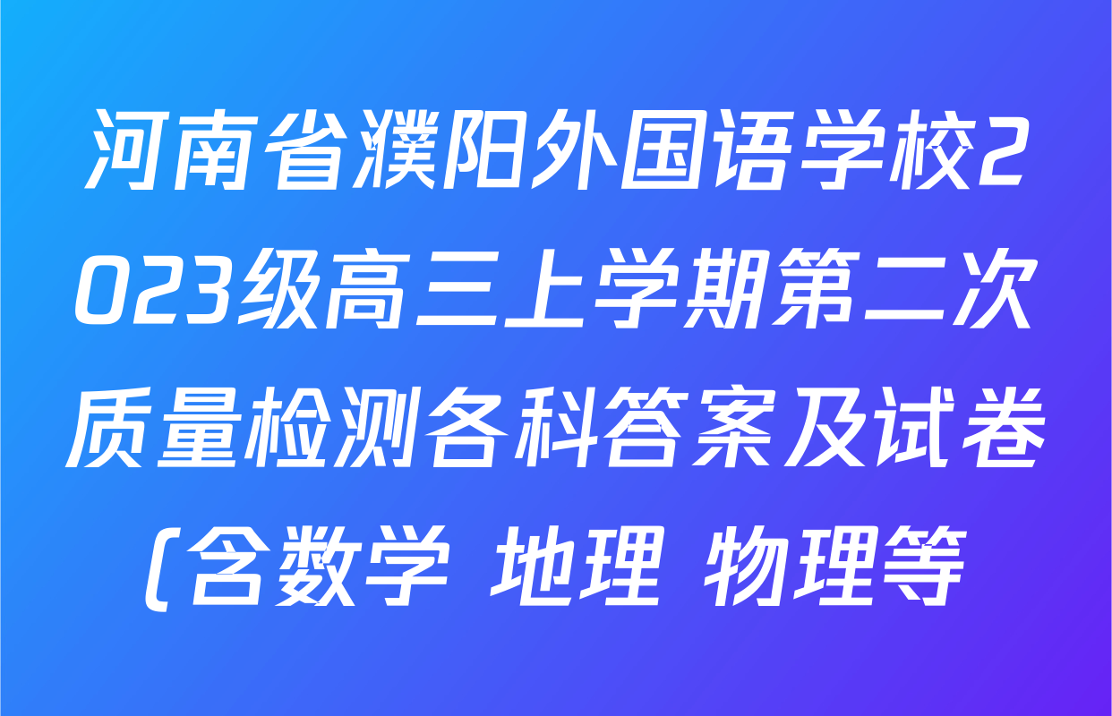 河南省濮阳外国语学校2023级高三上学期第二次质量检测各科答案及试卷(含数学 地理 物理等) 河南省濮阳外国语学校2023级高三上学期第二次质量检测各科答案及试卷(含数学 地理 物理等)